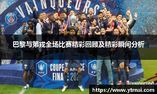 巴黎与第戎全场比赛精彩回顾及精彩瞬间分析