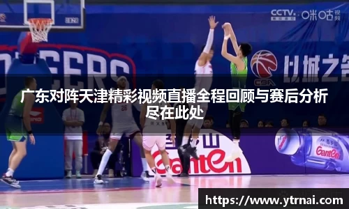 广东对阵天津精彩视频直播全程回顾与赛后分析尽在此处