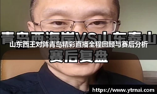 山东西王对阵青岛精彩直播全程回顾与赛后分析