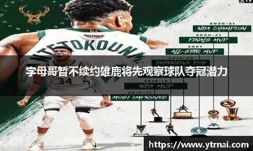 字母哥暂不续约雄鹿将先观察球队夺冠潜力
