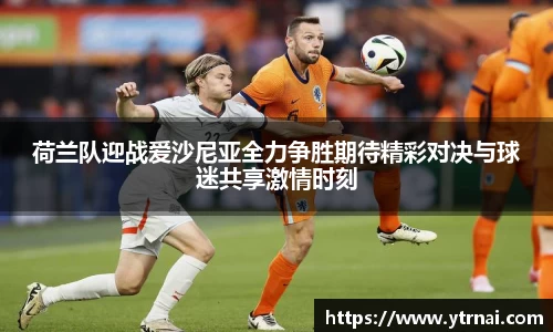 荷兰队迎战爱沙尼亚全力争胜期待精彩对决与球迷共享激情时刻