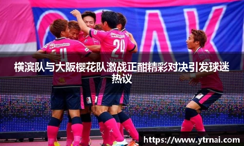 横滨队与大阪樱花队激战正酣精彩对决引发球迷热议