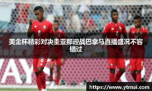 美金杯精彩对决圭亚那迎战巴拿马直播盛况不容错过