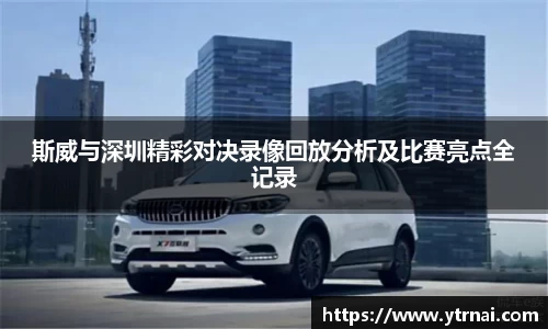 斯威与深圳精彩对决录像回放分析及比赛亮点全记录