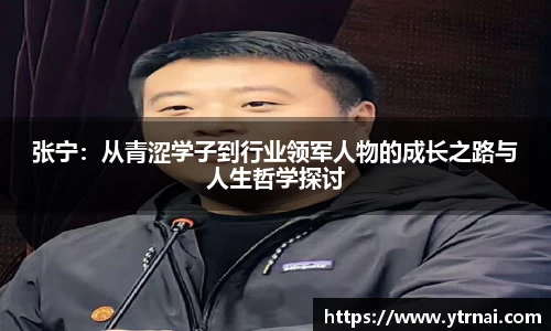 张宁：从青涩学子到行业领军人物的成长之路与人生哲学探讨