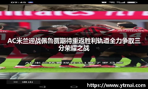 AC米兰迎战佩鲁贾期待重返胜利轨道全力争取三分荣耀之战