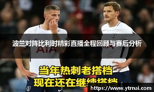 波兰对阵比利时精彩直播全程回顾与赛后分析