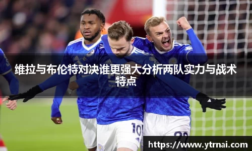 维拉与布伦特对决谁更强大分析两队实力与战术特点