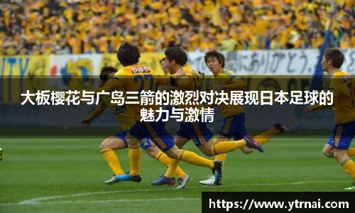 大板樱花与广岛三箭的激烈对决展现日本足球的魅力与激情