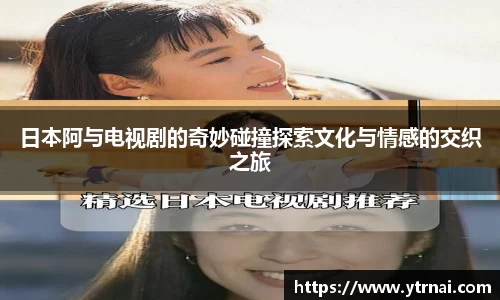 日本阿与电视剧的奇妙碰撞探索文化与情感的交织之旅