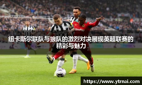 纽卡斯尔联队与狼队的激烈对决展现英超联赛的精彩与魅力