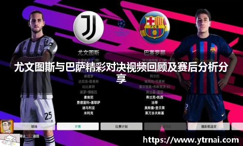 尤文图斯与巴萨精彩对决视频回顾及赛后分析分享