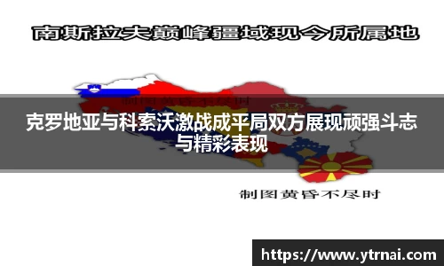克罗地亚与科索沃激战成平局双方展现顽强斗志与精彩表现