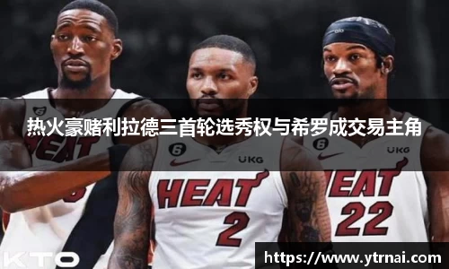 热火豪赌利拉德三首轮选秀权与希罗成交易主角