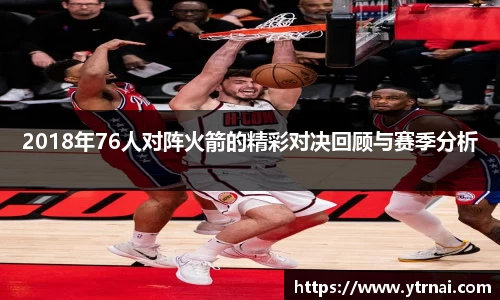 2018年76人对阵火箭的精彩对决回顾与赛季分析