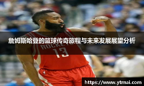 詹姆斯哈登的篮球传奇旅程与未来发展展望分析