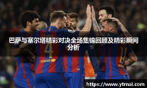 1xBET巴萨与塞尔塔精彩对决全场集锦回顾及精彩瞬间分析