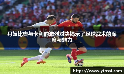 1xBET丹奴比奥与卡利的激烈对决揭示了足球战术的深度与魅力