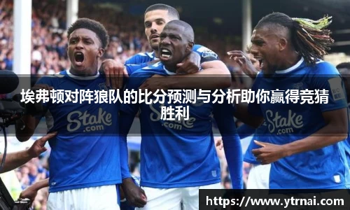 1xBET埃弗顿对阵狼队的比分预测与分析助你赢得竞猜胜利