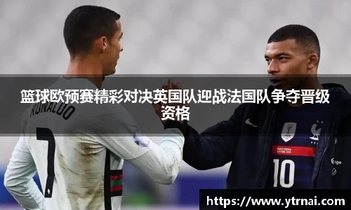 1xBET篮球欧预赛精彩对决英国队迎战法国队争夺晋级资格