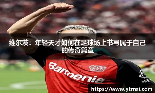 1xBET维尔茨：年轻天才如何在足球场上书写属于自己的传奇篇章